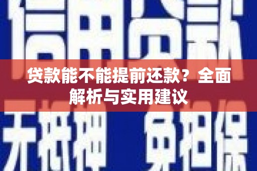 新园贷款能不能提前还款？全面解析与实用建议