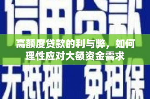 新园高额度贷款的利与弊，如何理性应对大额资金需求