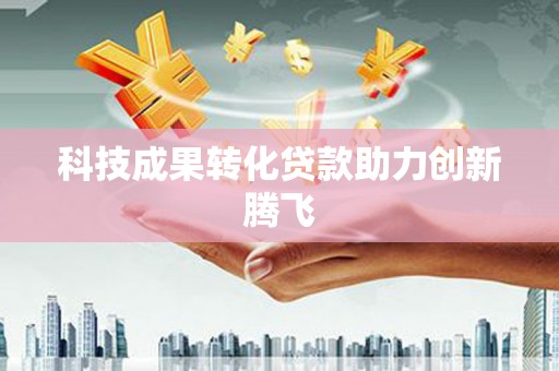 新园科技成果转化贷款助力创新腾飞