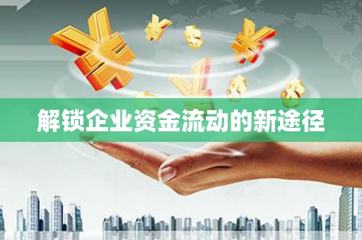 新园解锁企业资金流动的新途径