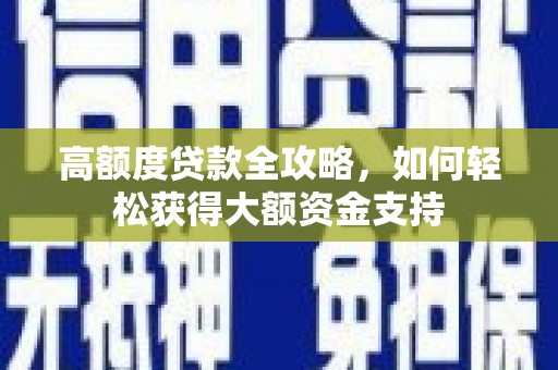 新园高额度贷款全攻略，如何轻松获得大额资金支持