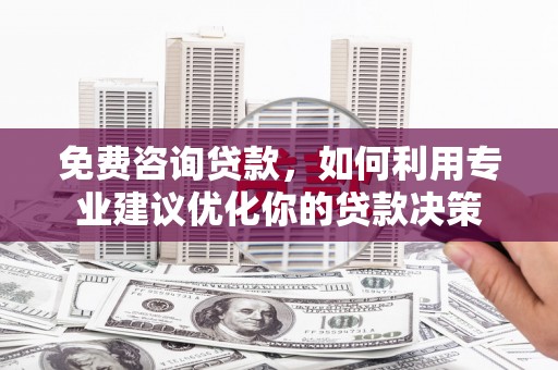 新园免费咨询贷款，如何利用专业建议优化你的贷款决策