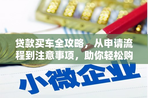 新园贷款买车全攻略，从申请流程到注意事项，助你轻松购车