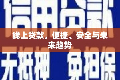 新园线上贷款，便捷、安全与未来趋势