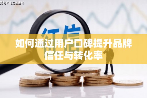 新园如何通过用户口碑提升品牌信任与转化率