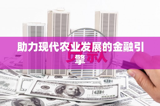 新园助力现代农业发展的金融引擎