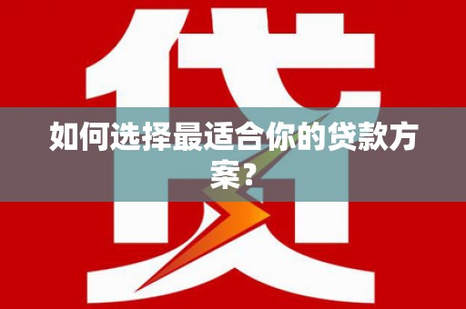 新园如何选择最适合你的贷款方案？