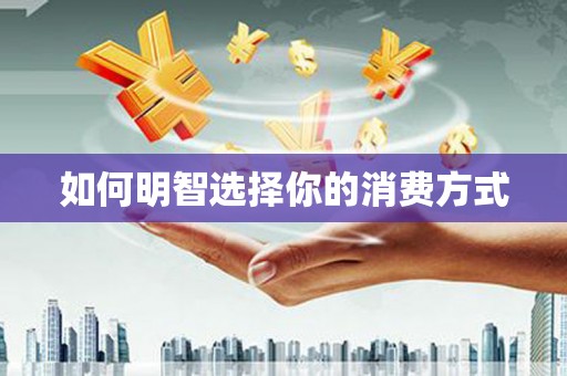 新园如何明智选择你的消费方式