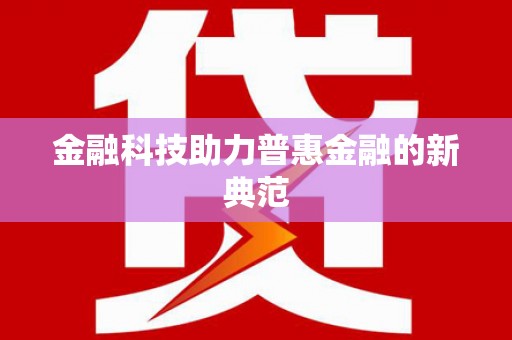 新园金融科技助力普惠金融的新典范