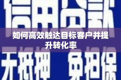 新园如何高效触达目标客户并提升转化率