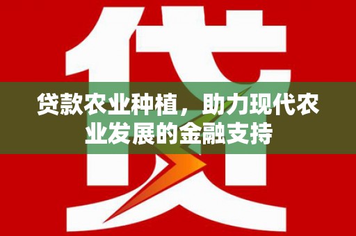 新园贷款农业种植，助力现代农业发展的金融支持