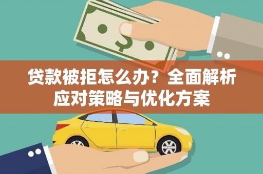 新园贷款被拒怎么办？全面解析应对策略与优化方案