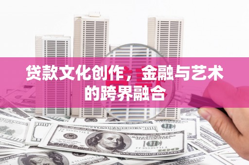 新园贷款文化创作，金融与艺术的跨界融合