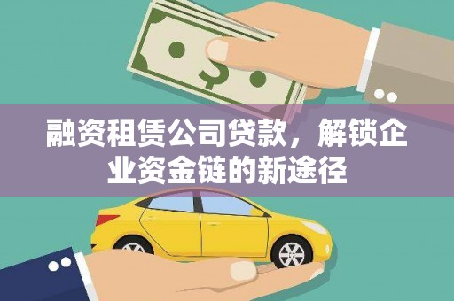 新园融资租赁公司贷款，解锁企业资金链的新途径